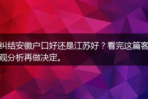 纠结安徽户口好还是江苏好？看完这篇客观分析再做决定。