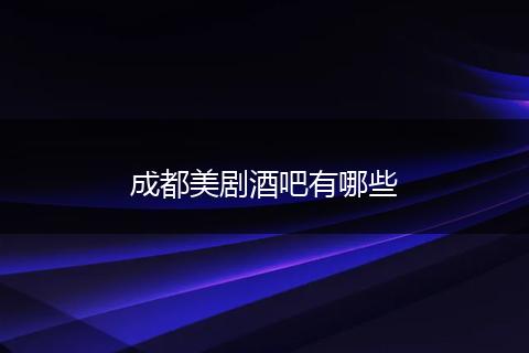 成都美剧酒吧有哪些