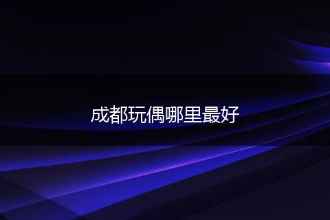 成都玩偶哪里最好