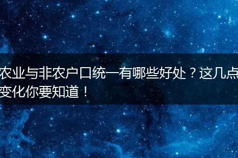 农业与非农户口统一有哪些好处？这几点变化你要知道！