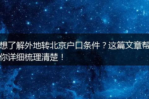 想了解外地转北京户口条件？这篇文章帮你详细梳理清楚！