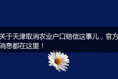 关于天津取消农业户口赔偿这事儿，官方消息都在这里！