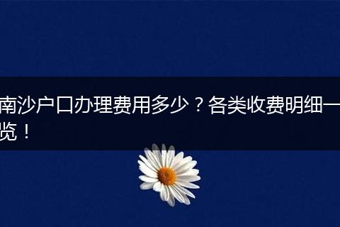 南沙户口办理费用多少？各类收费明细一览！