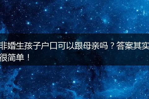 非婚生孩子户口可以跟母亲吗？答案其实很简单！