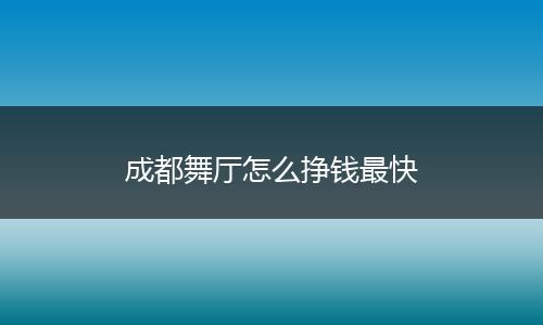 成都舞厅怎么挣钱最快