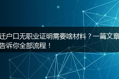 迁户口无职业证明需要啥材料？一篇文章告诉你全部流程！