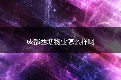 成都西塘物业怎么样啊