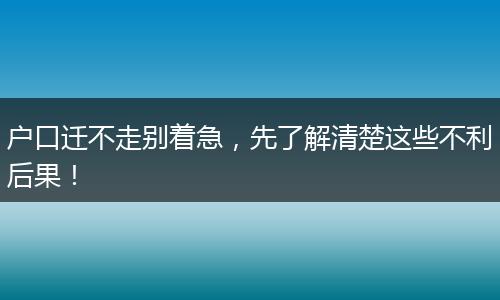 户口迁不走别着急，先了解清楚这些不利后果！
