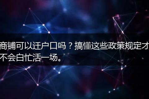 商铺可以迁户口吗？搞懂这些政策规定才不会白忙活一场。