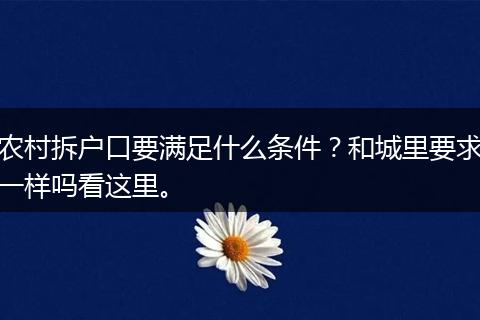 农村拆户口要满足什么条件？和城里要求一样吗看这里。