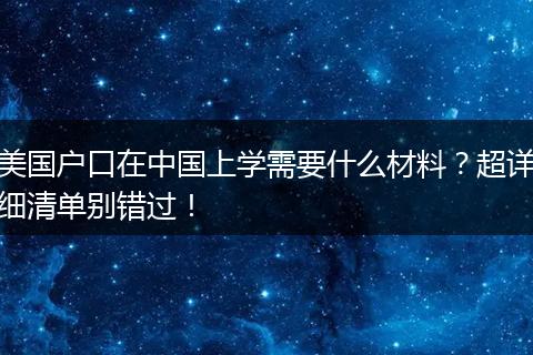 美国户口在中国上学需要什么材料?超详细清单别错过!