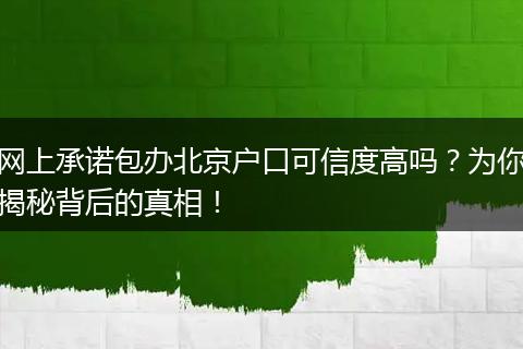 网上承诺包办北京户口可信度高吗？为你揭秘背后的真相！