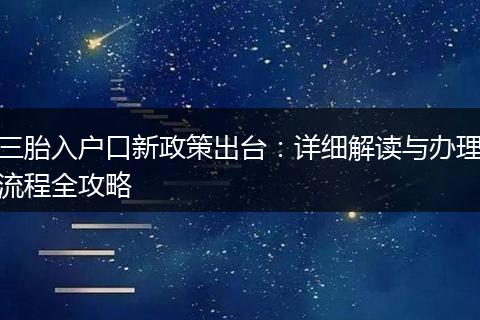 三胎入户口新政策出台:详细解读与办理流程全攻略