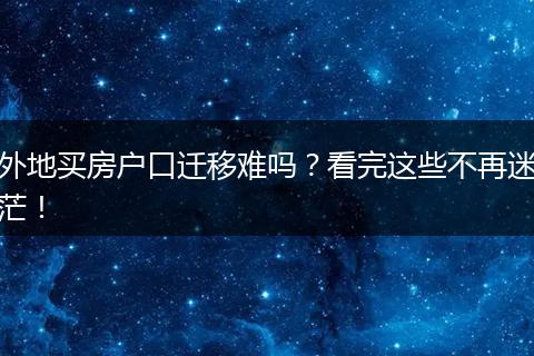 外地买房户口迁移难吗?看完这些不再迷茫!