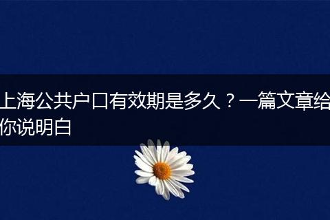 上海公共户口有效期是多久？一篇文章给你说明白