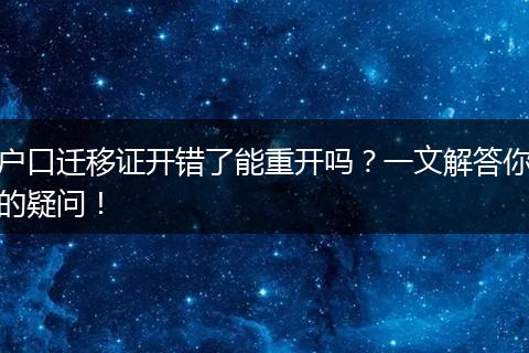 户口迁移证开错了能重开吗？一文解答你的疑问！