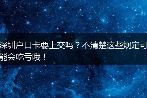 深圳户口卡要上交吗?不清楚这些规定可能会吃亏哦!