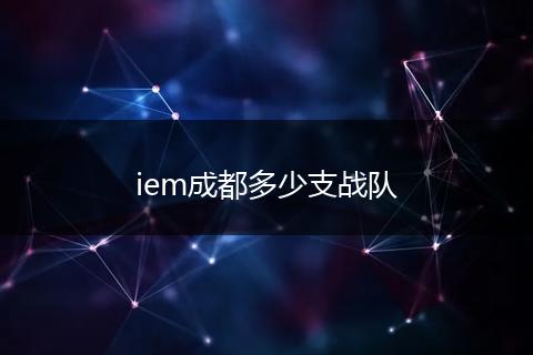 iem成都多少支战队