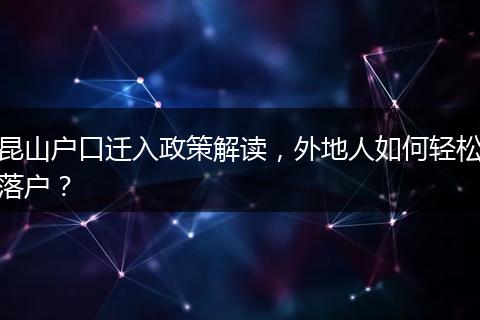 昆山户口迁入政策解读，外地人如何轻松落户？