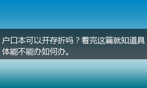 户口本可以开存折吗？看完这篇就知道具体能不能办如何办。