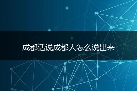 成都话说成都人怎么说出来