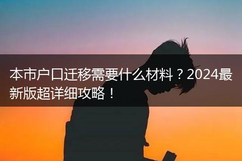 本市户口迁移需要什么材料？2024最新版超详细攻略！