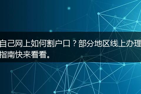 自己网上如何割户口？部分地区线上办理指南快来看看。