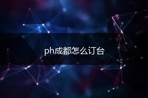 ph成都怎么订台