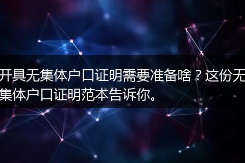 开具无集体户口证明需要准备啥？这份无集体户口证明范本告诉你。