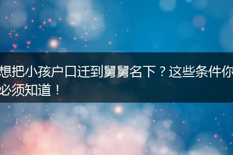 想把小孩户口迁到舅舅名下？这些条件你必须知道！