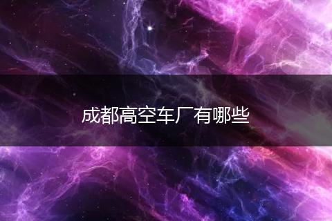 成都高空车厂有哪些