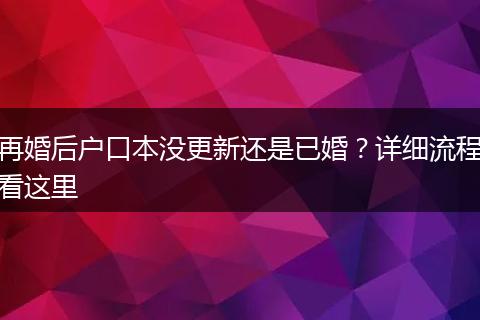 再婚后户口本没更新还是已婚？详细流程看这里
