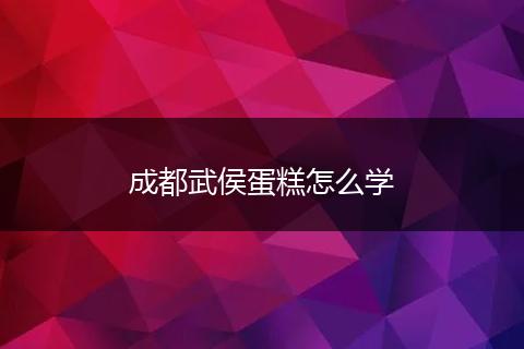 成都武侯蛋糕怎么学