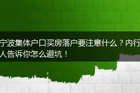 宁波集体户口买房落户要注意什么?内行人告诉你怎么避坑!