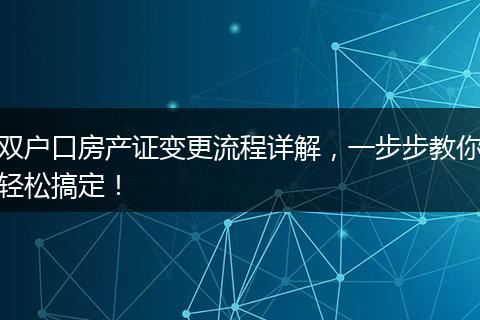 双户口房产证变更流程详解，一步步教你轻松搞定！