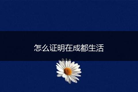 怎么证明在成都生活