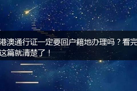 港澳通行证一定要回户籍地办理吗？看完这篇就清楚了！