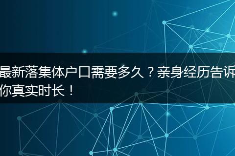 最新落集体户口需要多久？亲身经历告诉你真实时长！