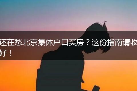 还在愁北京集体户口买房？这份指南请收好！