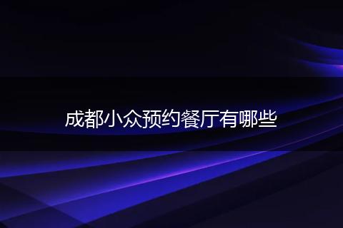 成都小众预约餐厅有哪些