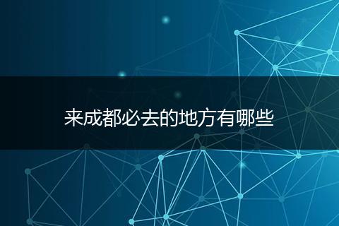 来成都必去的地方有哪些