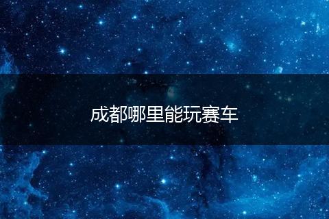 成都哪里能玩赛车