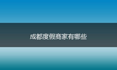 成都度假商家有哪些