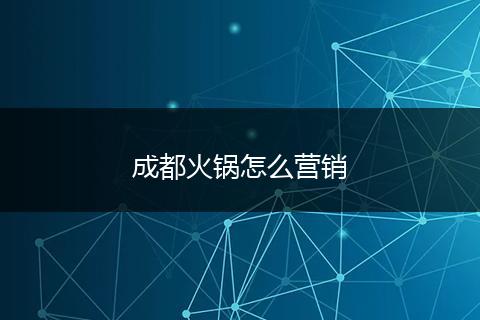 成都火锅怎么营销