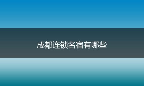 成都连锁名宿有哪些