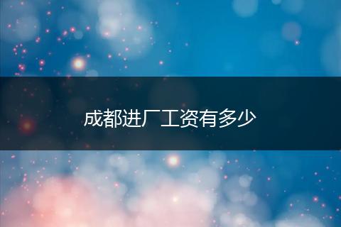 成都进厂工资有多少