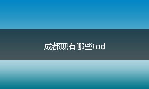成都现有哪些tod