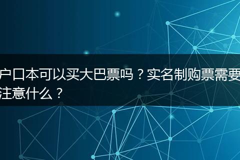 户口本可以买大巴票吗?实名制购票需要注意什么?