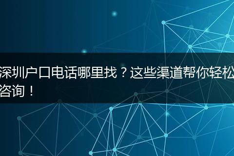 深圳户口电话哪里找?这些渠道帮你轻松咨询!