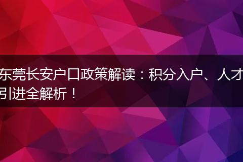 东莞长安户口政策解读:积分入户、人才引进全解析!